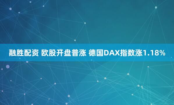 融胜配资 欧股开盘普涨 德国DAX指数涨1.18%