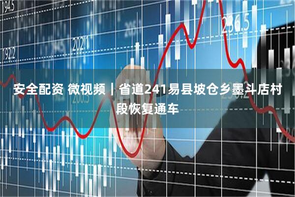安全配资 微视频｜省道241易县坡仓乡墨斗店村段恢复通车